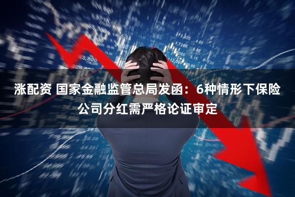 涨配资 国家金融监管总局发函：6种情形下保险公司分红需严格论证审定