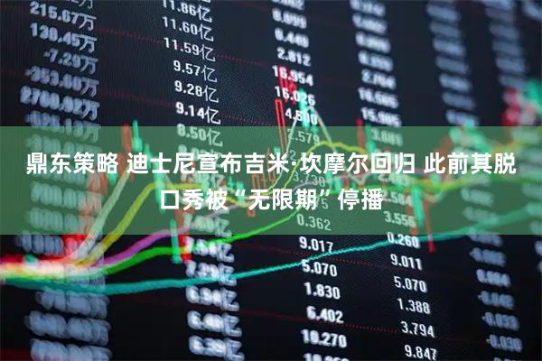 鼎东策略 迪士尼宣布吉米·坎摩尔回归 此前其脱口秀被“无限期”停播