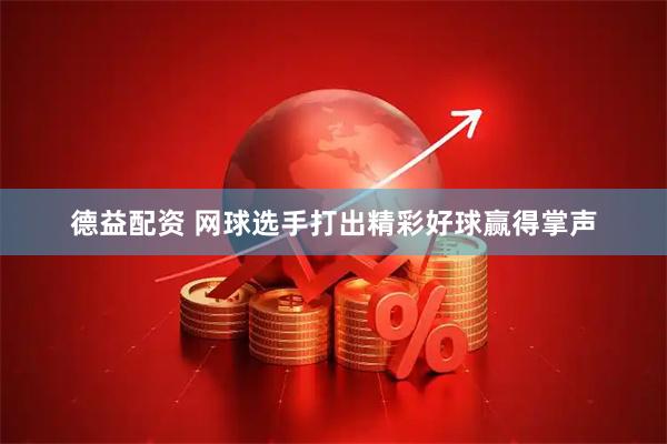德益配资 网球选手打出精彩好球赢得掌声