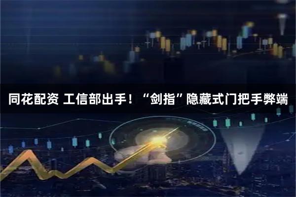 同花配资 工信部出手！“剑指”隐藏式门把手弊端