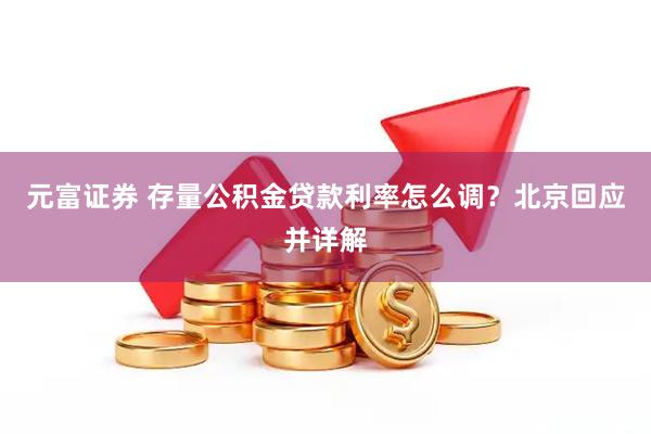元富证券 存量公积金贷款利率怎么调？北京回应并详解