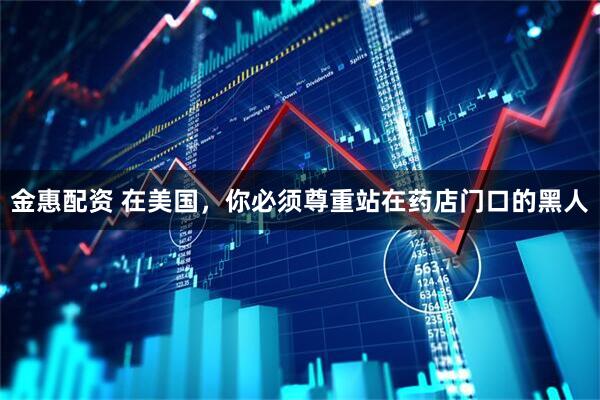 金惠配资 在美国，你必须尊重站在药店门口的黑人