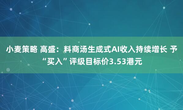小麦策略 高盛：料商汤生成式AI收入持续增长 予“买入”评级目标价3.53港元