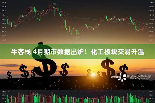 牛客栈 4月期市数据出炉！化工板块交易升温